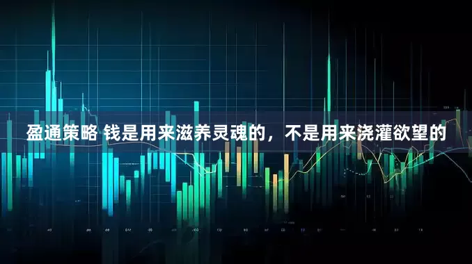 盈通策略 钱是用来滋养灵魂的，不是用来浇灌欲望的