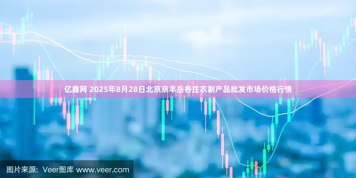 亿鑫网 2025年8月28日北京京丰岳各庄农副产品批发市场价格行情