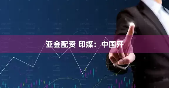 亚金配资 印媒：中国歼